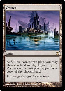 You may have Vesuva enter the battlefield tapped as a copy of any land on the battlefield.